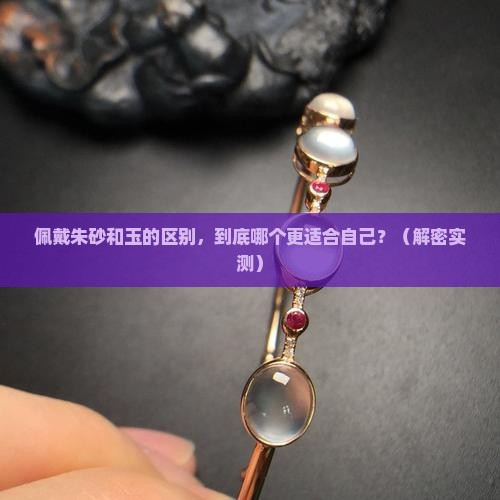佩戴朱砂和玉的区别