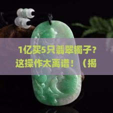 1亿开出5支翡翠镯子