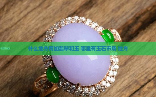 什么地方有加翡翠和玉 什么地方有加翡翠和玉