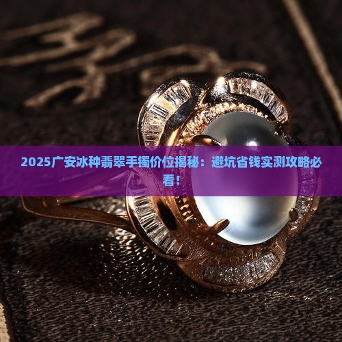 广安冰种翡翠手镯价位