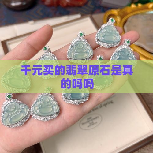 千元买的翡翠原石是真的吗