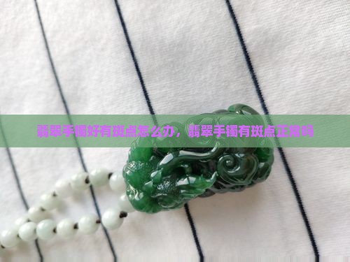 翡翠手镯好有斑点怎么办