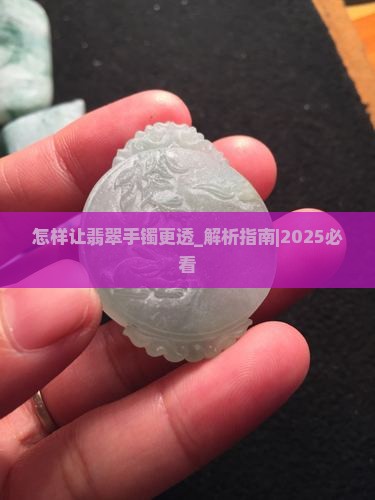 怎样让翡翠手镯更透