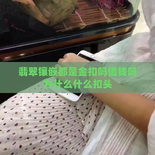 翡翠镶嵌都是k金扣头吗值钱吗