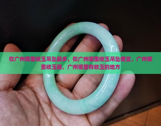 在广州哪里收玉吊坠