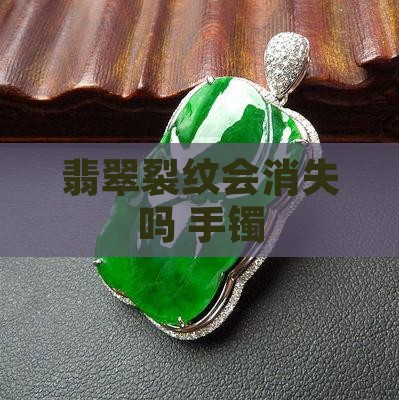 翡翠裂纹会没吗