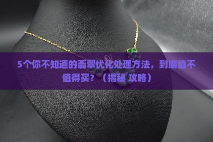 翡翠的优化处理方法主要有 翡翠的优化处理方法主要有