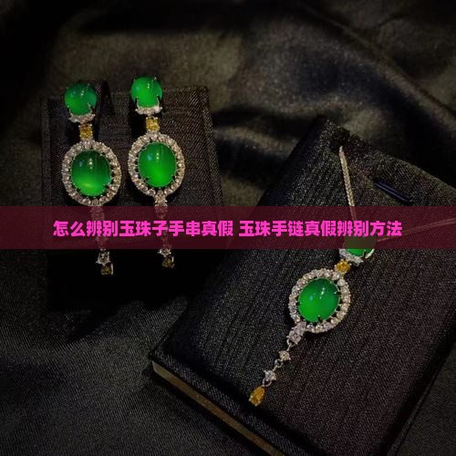 怎么辨别玉珠子手串真假