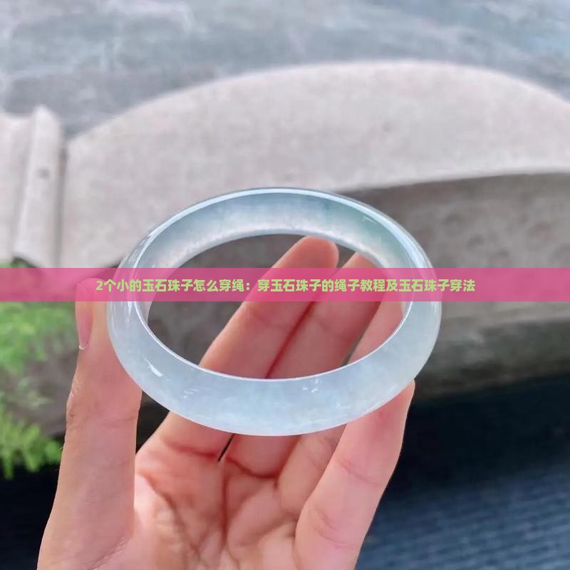 2个小的玉石珠子怎么穿绳