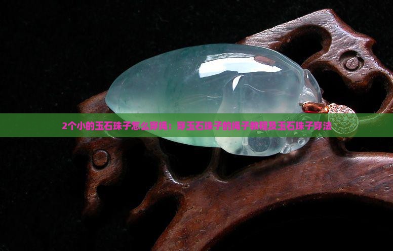 2个小的玉石珠子怎么穿绳