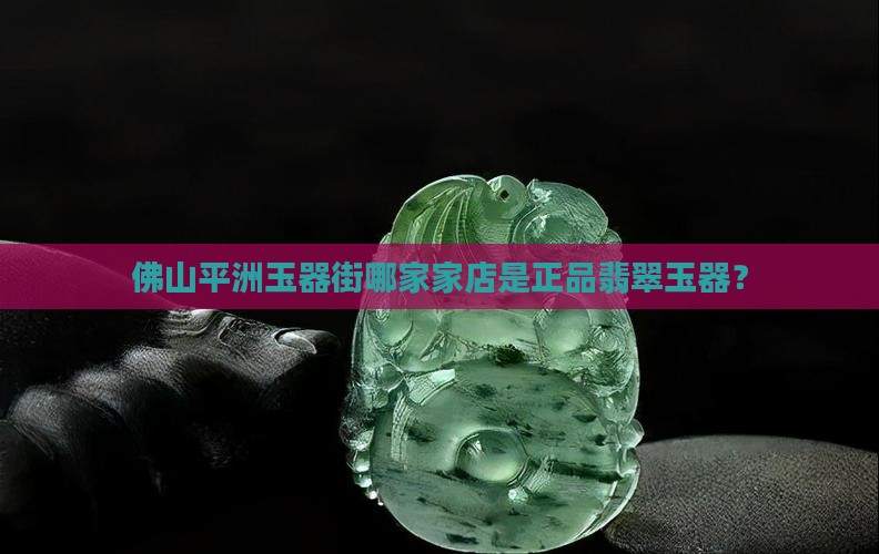 佛山平洲玉器街哪家店是正品玉器