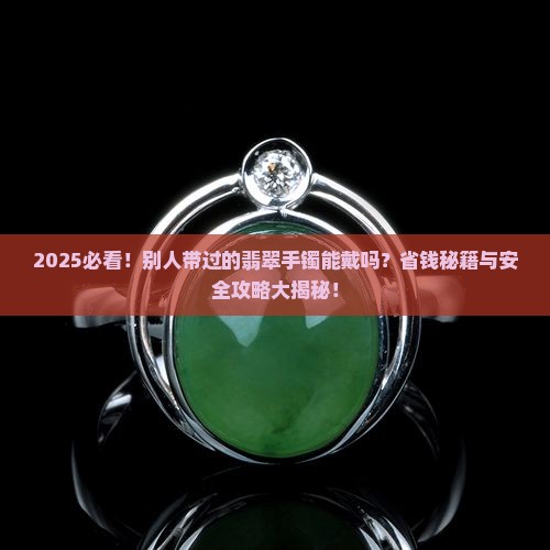 别人带过的翡翠手镯买回来戴好吗安全吗
