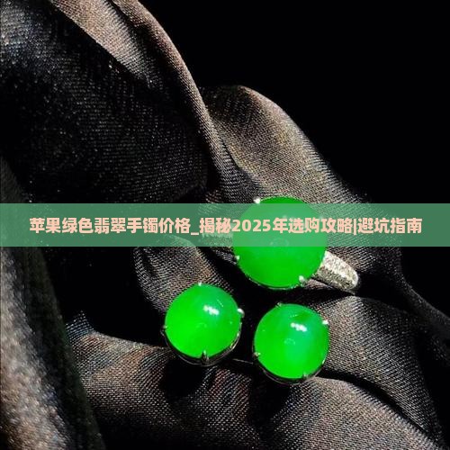苹果绿色翡翠手镯价格