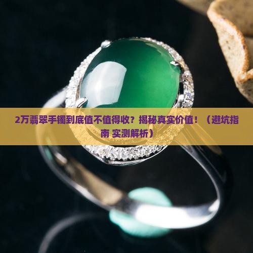 2万翡翠手镯值得收藏吗
