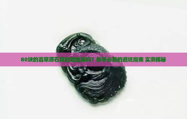 80块的翡翠原石可靠吗值钱吗