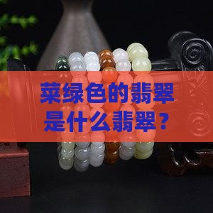菜绿色的翡翠是什么翡翠