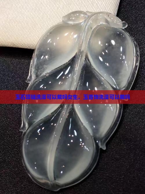玉石项链洗澡可以戴吗