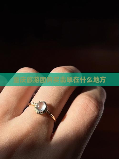 重庆旅游团购买翡翠在什么地方