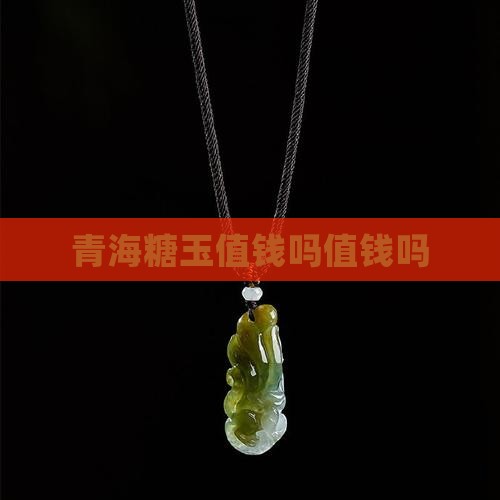 青海糖玉值钱吗值钱吗