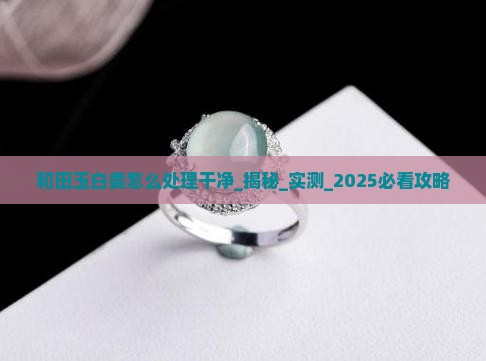 和田玉白姜怎么处理干净