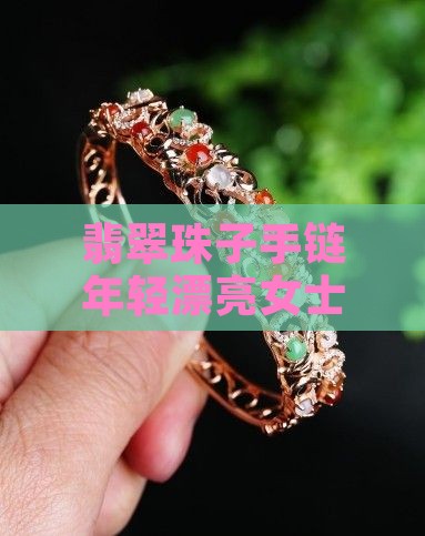 翡翠珠子手链年轻漂亮女士可以戴吗 翡翠珠子手链年轻漂亮女士可以戴吗