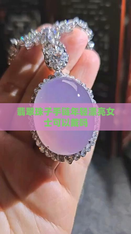 翡翠珠子手链年轻漂亮女士可以戴吗 翡翠珠子手链年轻漂亮女士可以戴吗