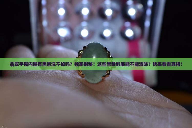 翡翠手镯内圈有黑条洗不掉吗