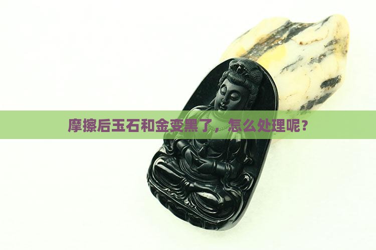 玉石和金摩擦变黑怎么办呢