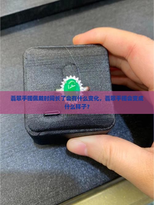 翡翠手镯带了时间长了会怎样啊