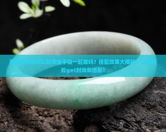 和田玉手镯可以和黄金手链一起戴吗