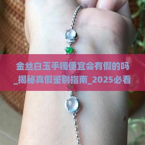 金丝白玉手镯便宜会有假的吗