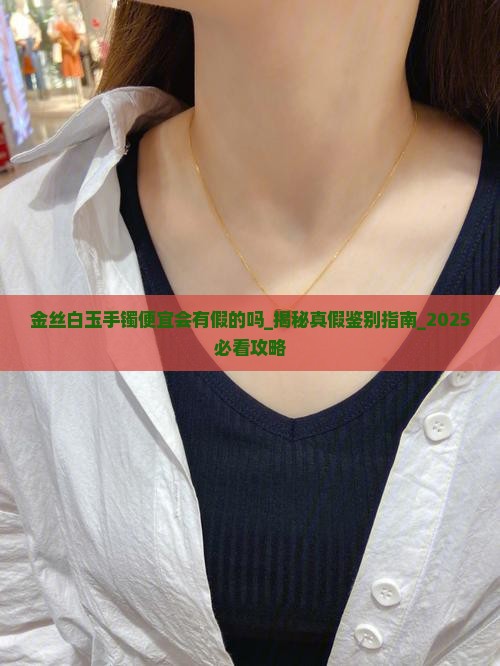 金丝白玉手镯便宜会有假的吗