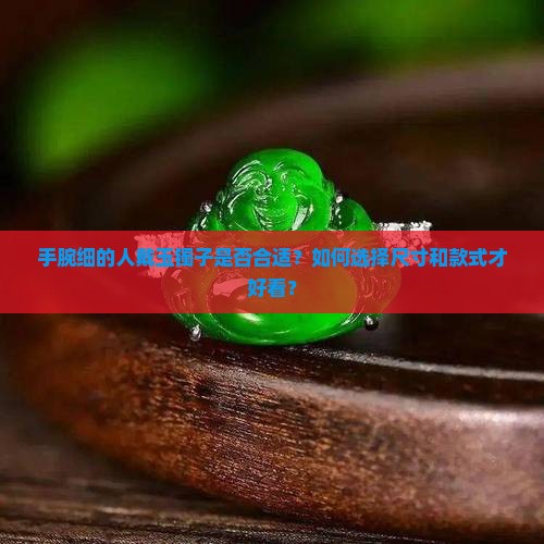 手腕细的人戴玉镯子是否合适？如何选择尺寸和款式才好看？