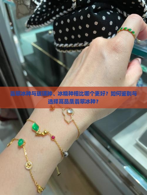 翡翠冰种与玻璃种、冰糯种相比哪个更好？如何鉴别与选择高品质翡翠冰种？