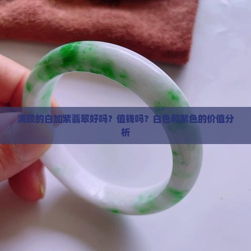 满胶的白加紫翡翠好吗？值钱吗？白色和紫色的价值分析