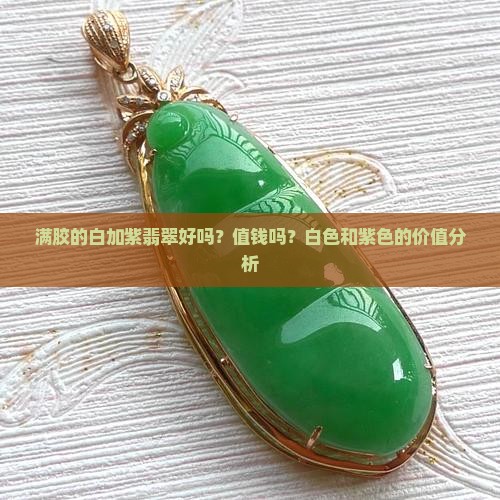 满胶的白加紫翡翠好吗？值钱吗？白色和紫色的价值分析