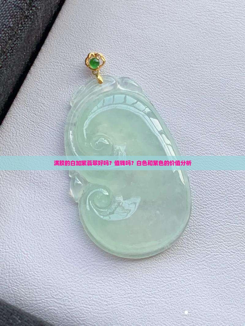 满胶的白加紫翡翠好吗？值钱吗？白色和紫色的价值分析