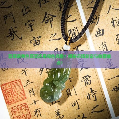 翡翠是黄色高贵还是绿色典雅？揭秘市场新宠与收藏痛点！