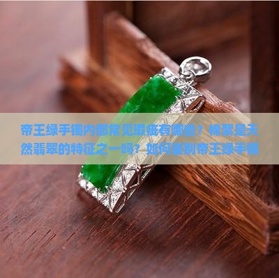帝王绿手镯内部常见瑕疵有哪些？棉絮是天然翡翠的特征之一吗？如何鉴别帝王绿手镯中的棉絮？