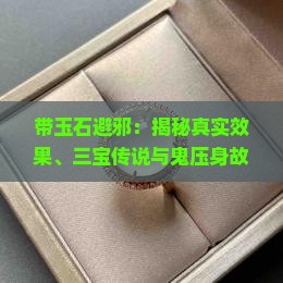 带玉石避邪：揭秘真实效果、三宝传说与鬼压身故事