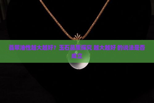 翡翠油性越大越好？玉石品质探究 越大越好 的说法是否成立