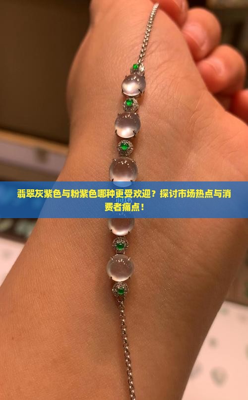 翡翠灰紫色与粉紫色哪种更受欢迎？探讨市场热点与消费者痛点！