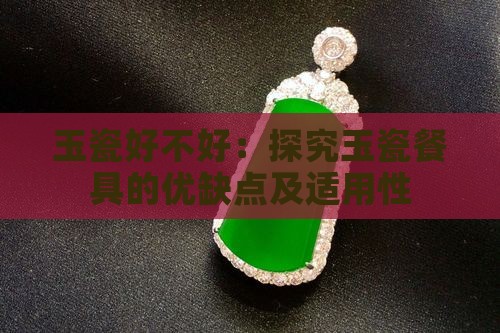 玉瓷好不好：探究玉瓷餐具的优缺点及适用性
