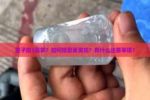 莲子搭2翡翠？如何搭配更美观？有什么注意事项？
