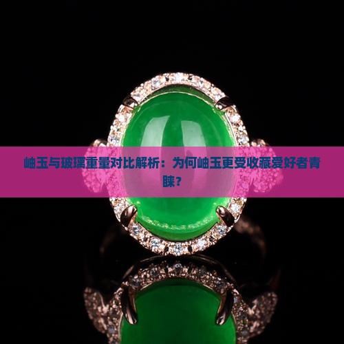 岫玉与玻璃重量对比解析：为何岫玉更受收藏爱好者青睐？