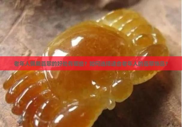 老年人佩戴翡翠的好处有哪些？如何选择适合老年人的翡翠饰品？