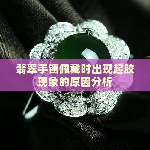 翡翠手镯佩戴时出现起胶现象的原因分析