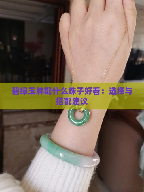 碧绿玉牌配什么珠子好看：选择与搭配建议