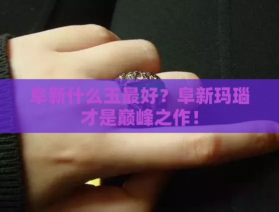 阜新什么玉最好？阜新玛瑙才是巅峰之作！