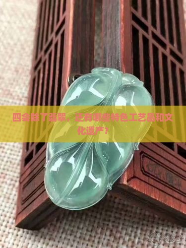 四会除了翡翠，还有哪些特色工艺品和文化遗产？